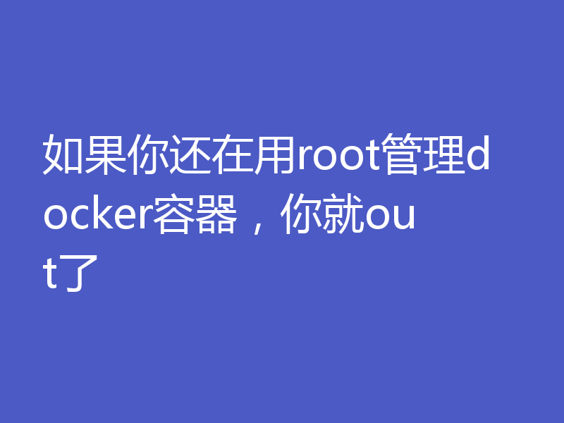 如果你还在用root管理docker容器,你就out了