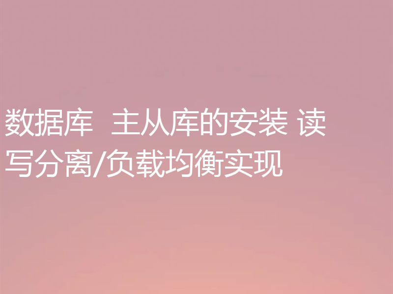 数据库 主从库的安装 读写分离/负载均衡实现