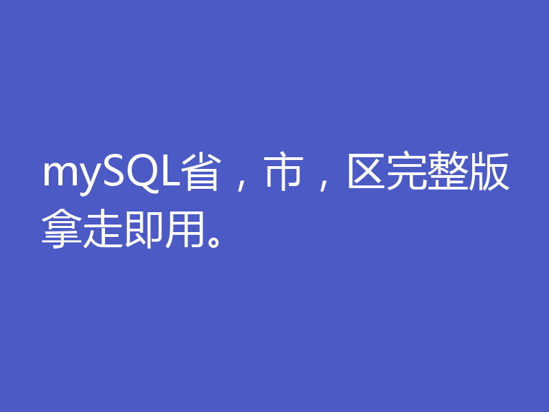 mySQL省,市,区完整版拿走即用。