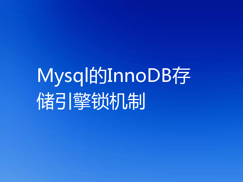 Mysql的InnoDB存储引擎锁机制