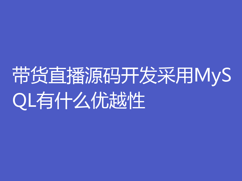 带货直播源码开发采用MySQL有什么优越性