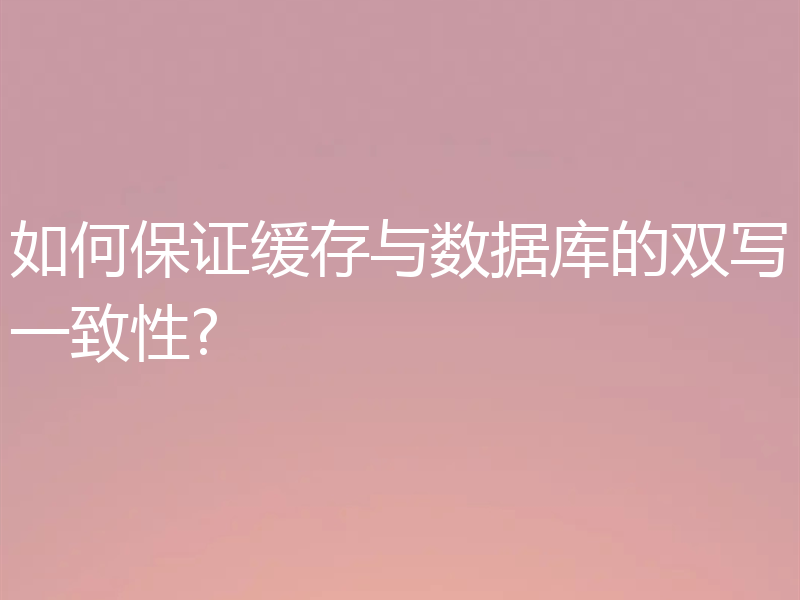如何保证缓存与数据库的双写一致性?