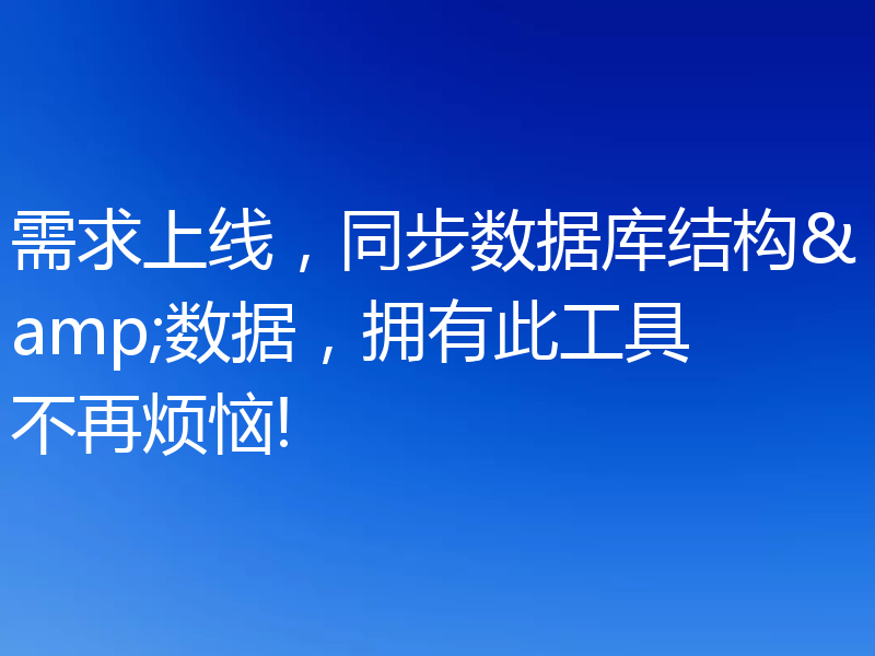 需求上线,同步数据库结构&数据,拥有此工具不再烦恼!