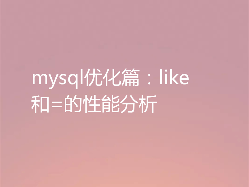 mysql优化篇:like和=的性能分析