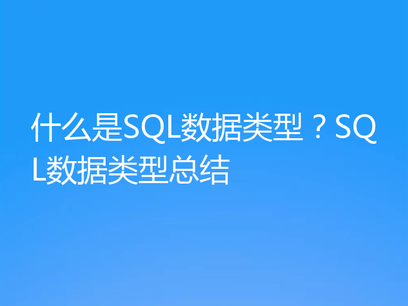 什么是SQL数据类型?SQL数据类型总结