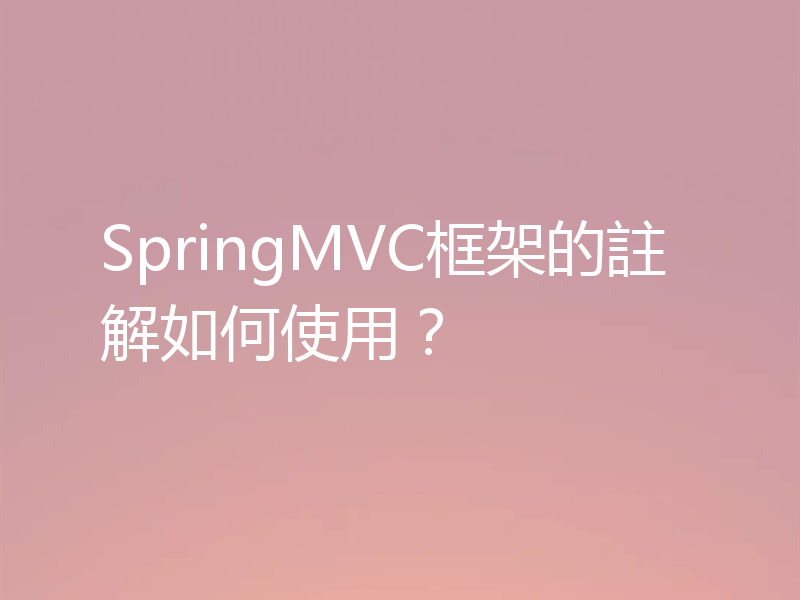 SpringMVC框架的註解如何使用？
