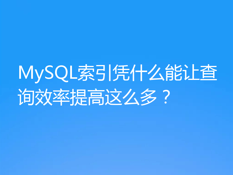MySQL索引凭什么能让查询效率提高这么多？