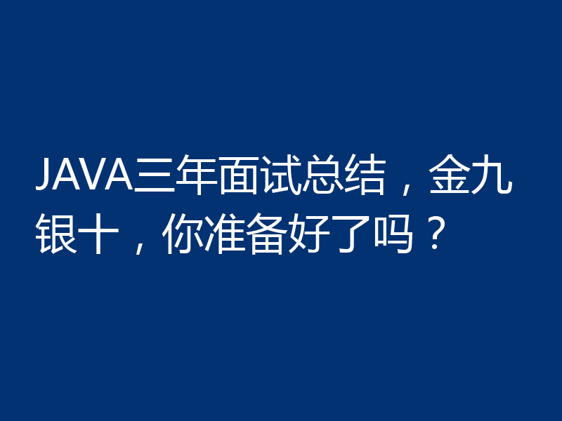 JAVA三年面试总结,金九银十,你准备好了吗?