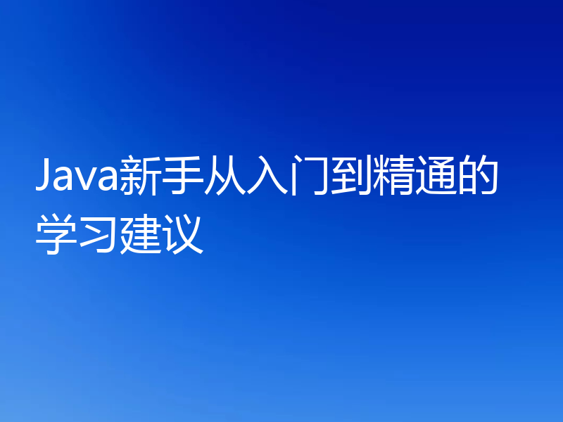 Java新手从入门到精通的学习建议