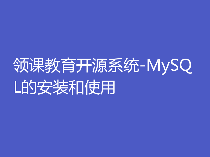 领课教育开源系统-MySQL的安装和使用