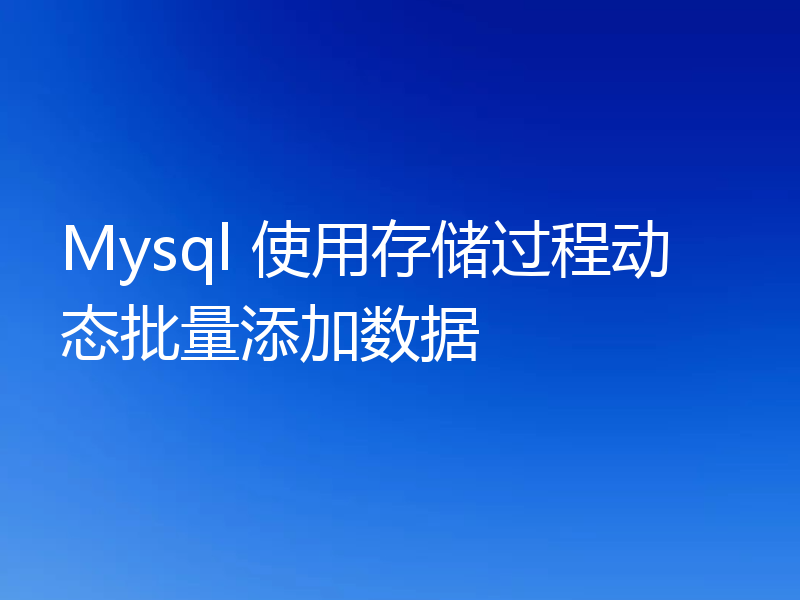 Mysql 使用存储过程动态批量添加数据