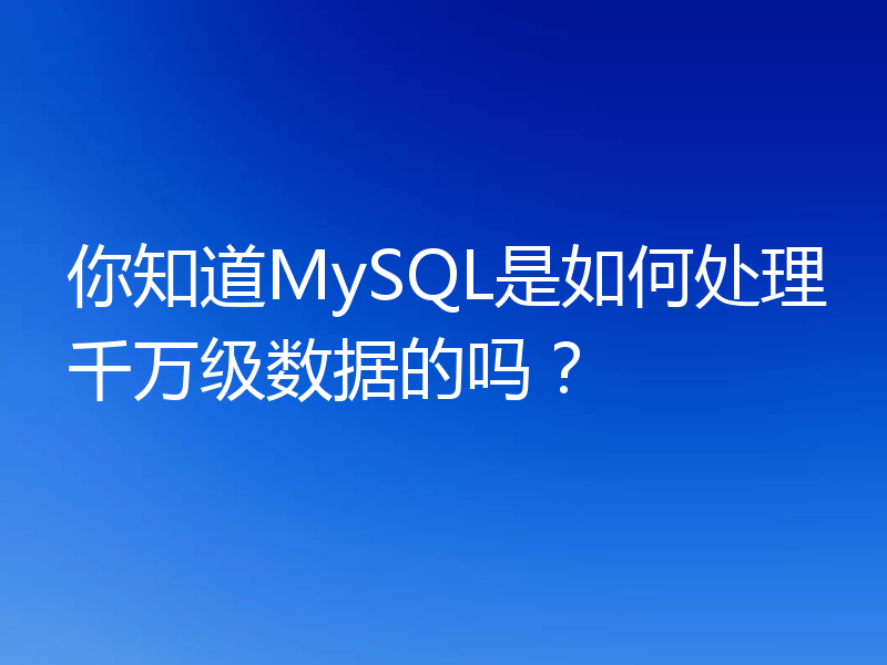 你知道MySQL是如何处理千万级数据的吗？