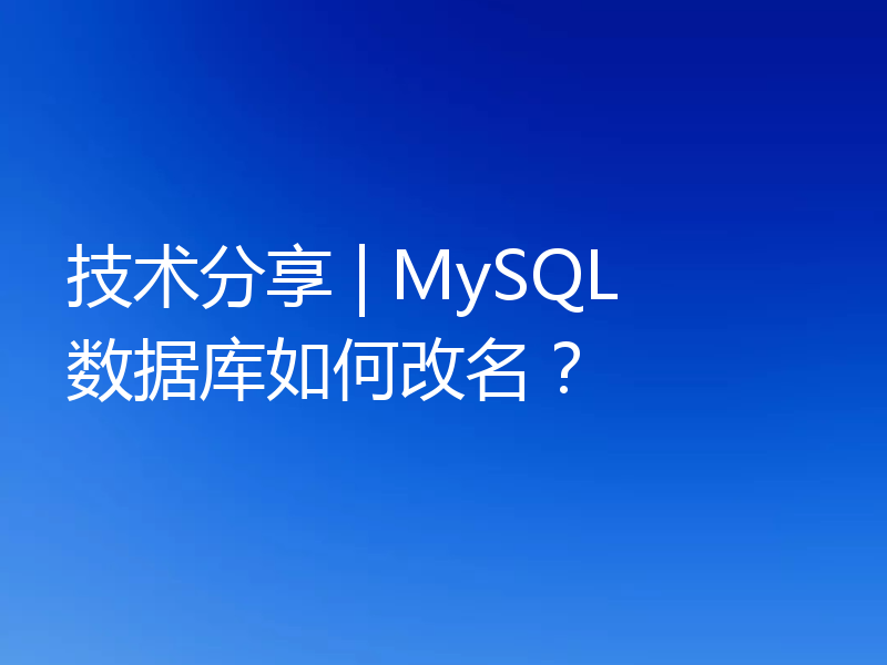 技术分享 | MySQL 数据库如何改名?