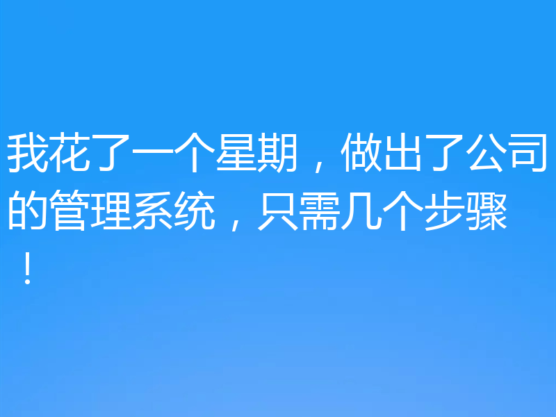 我花了一个星期,做出了公司的管理系统,只需几个步骤!