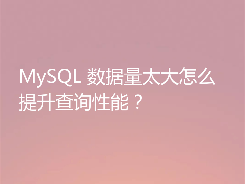 MySQL 数据量太大怎么提升查询性能?