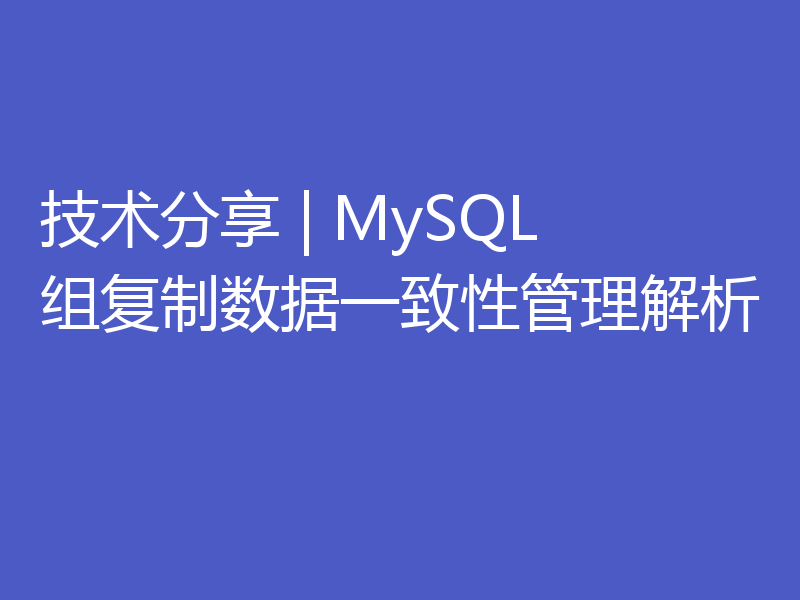 技术分享 | MySQL 组复制数据一致性管理解析