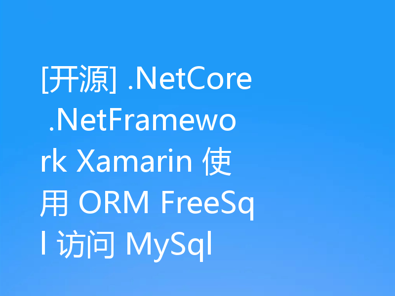 [开源] .NetCore .NetFramework Xamarin 使用 ORM FreeSql 访问 MySql