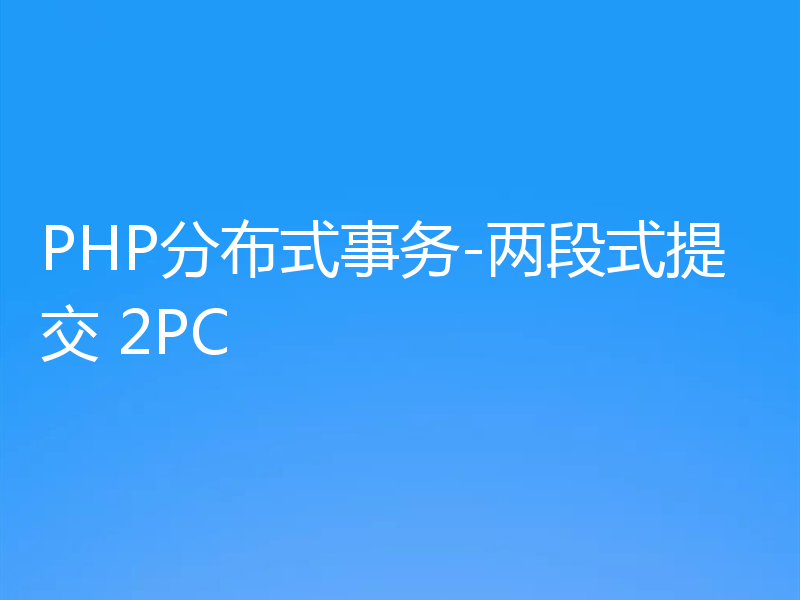 PHP分布式事务-两段式提交 2PC