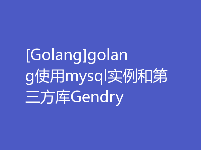 [Golang]golang使用mysql实例和第三方库Gendry