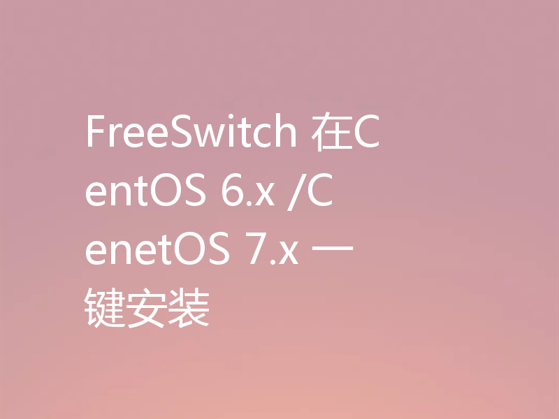 FreeSwitch 在CentOS 6.x /CenetOS 7.x 一键安装