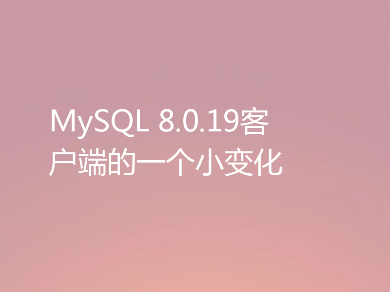 MySQL 8.0.19客户端的一个小变化