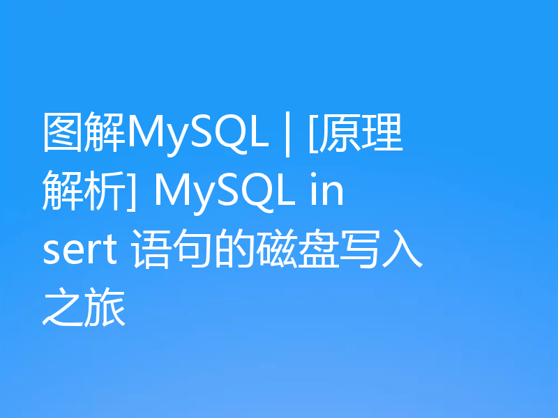 图解MySQL | [原理解析] MySQL insert 语句的磁盘写入之旅
