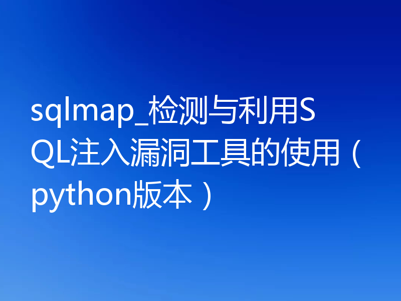 sqlmap_检测与利用SQL注入漏洞工具的使用(python版本)