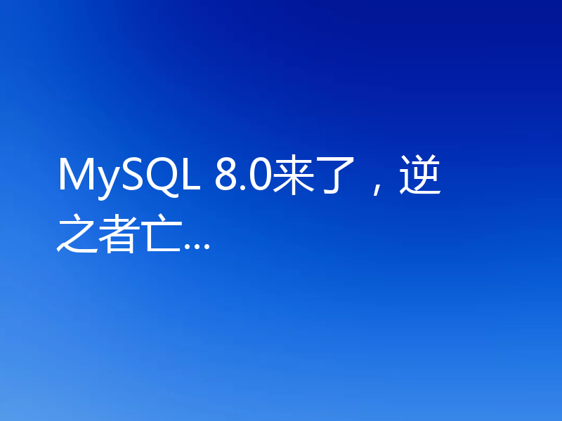 MySQL 8.0来了,逆之者亡...