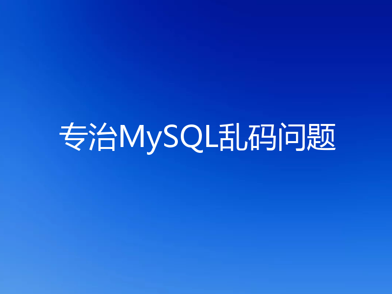 专治MySQL乱码问题
