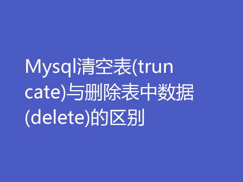Mysql清空表(truncate)与删除表中数据(delete)的区别