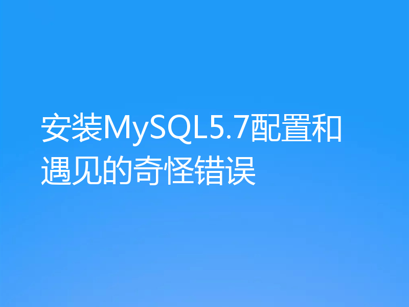 安装MySQL5.7配置和遇见的奇怪错误
