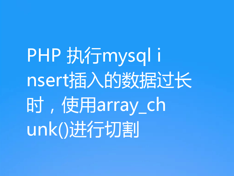 PHP 执行mysql insert插入的数据过长时,使用array_chunk()进行切割