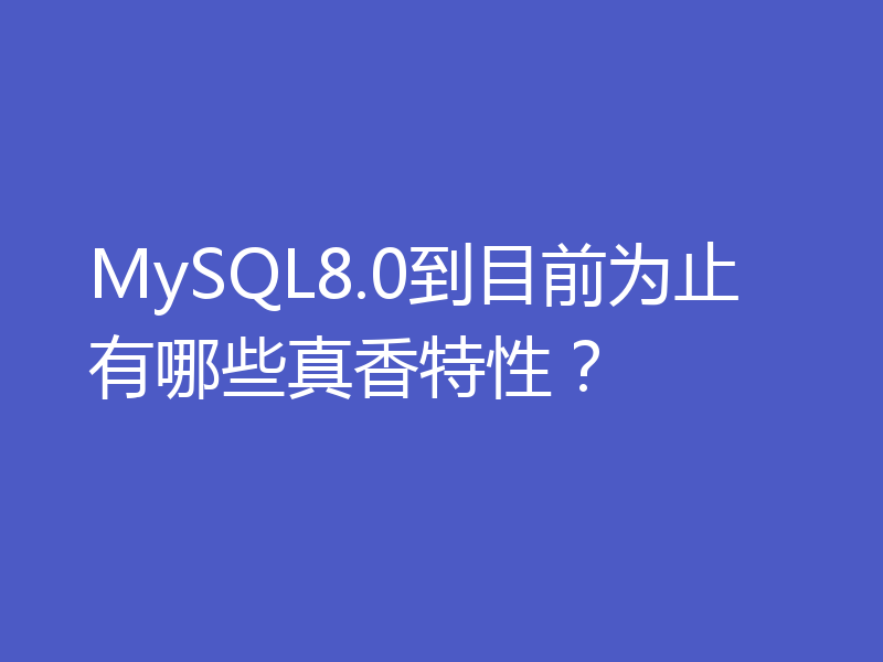 MySQL8.0到目前为止有哪些真香特性?