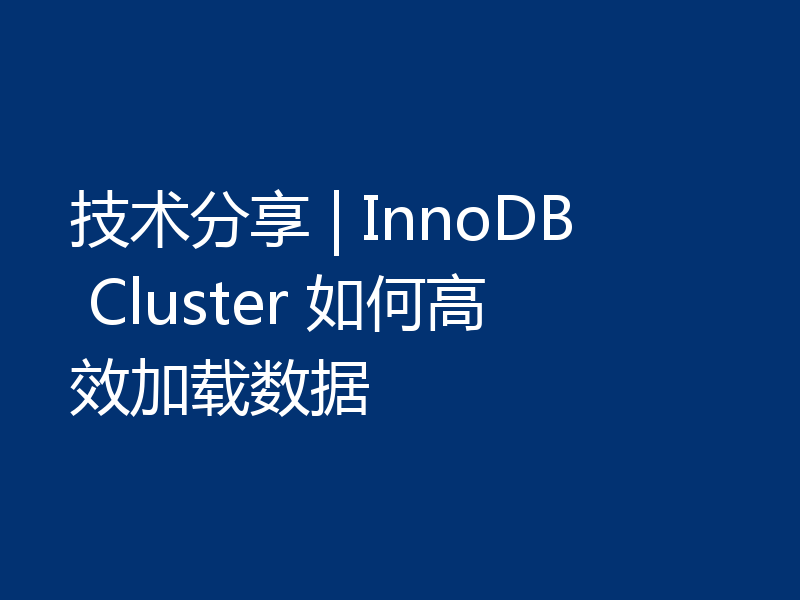技术分享 | InnoDB Cluster 如何高效加载数据