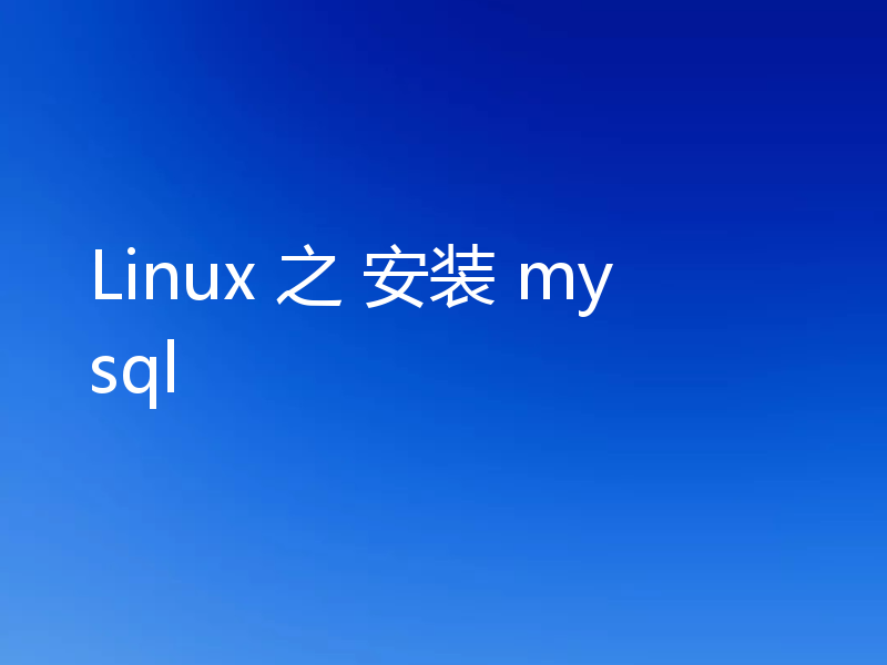Linux 之 安装 mysql