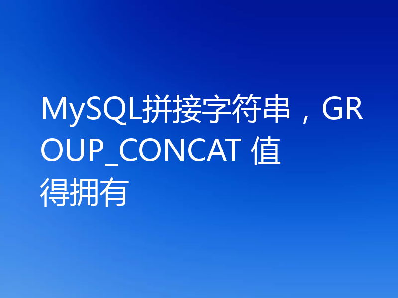 MySQL拼接字符串,GROUP_CONCAT 值得拥有