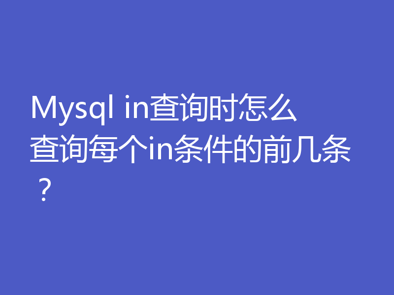 Mysql in查询时怎么查询每个in条件的前几条?