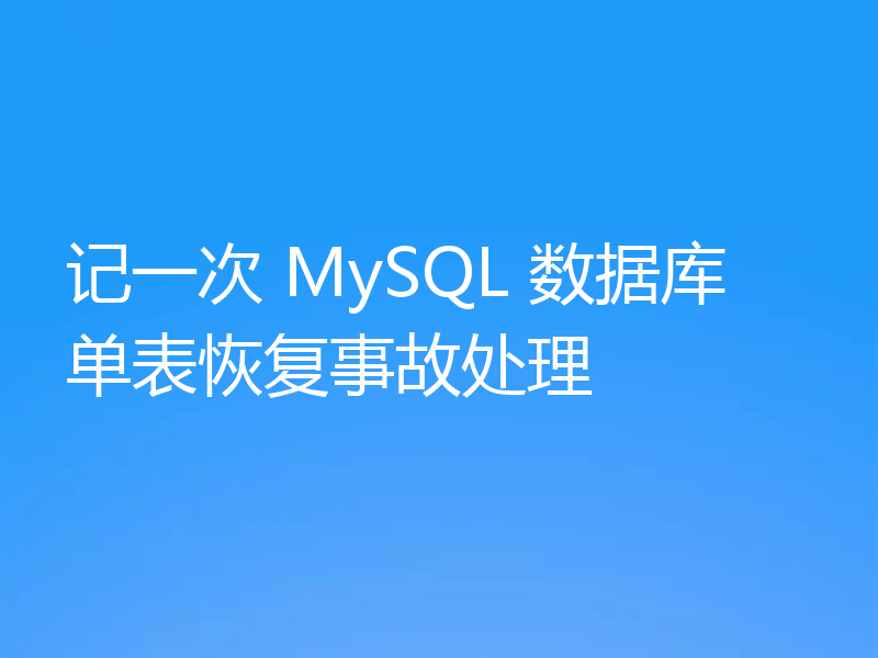 记一次 MySQL 数据库单表恢复事故处理