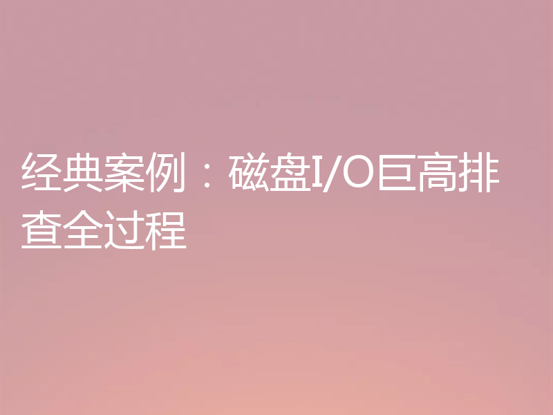 经典案例:磁盘I/O巨高排查全过程