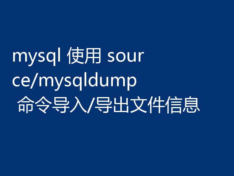 mysql 使用 source/mysqldump 命令导入/导出文件信息