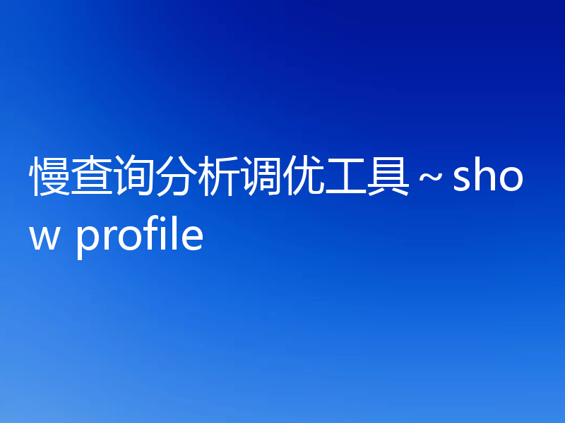 慢查询分析调优工具~show profile