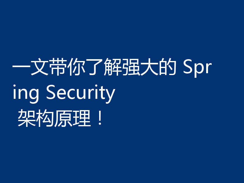 一文带你了解强大的 Spring Security 架构原理!