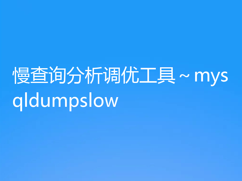 慢查询分析调优工具~mysqldumpslow