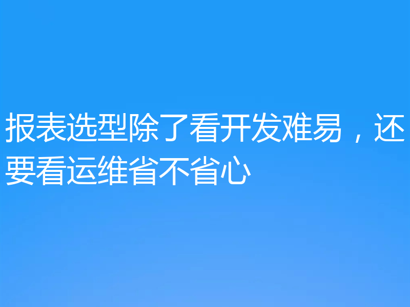 报表选型除了看开发难易,还要看运维省不省心