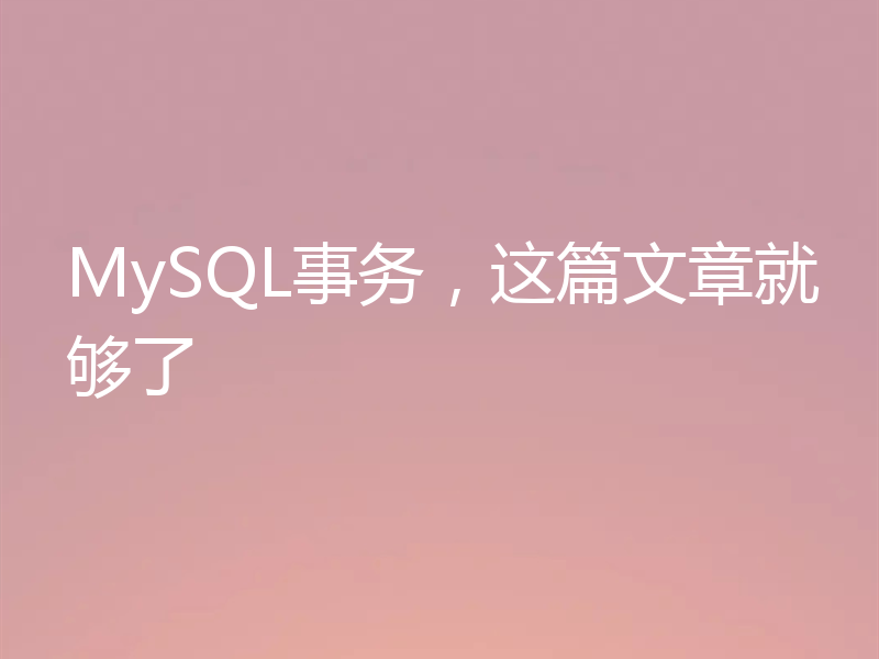 MySQL事务,这篇文章就够了