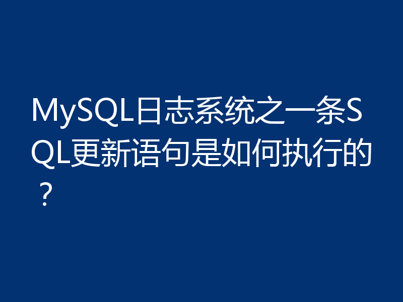 MySQL日志系统之一条SQL更新语句是如何执行的?