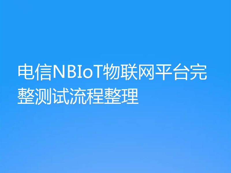 电信NBIoT物联网平台完整测试流程整理