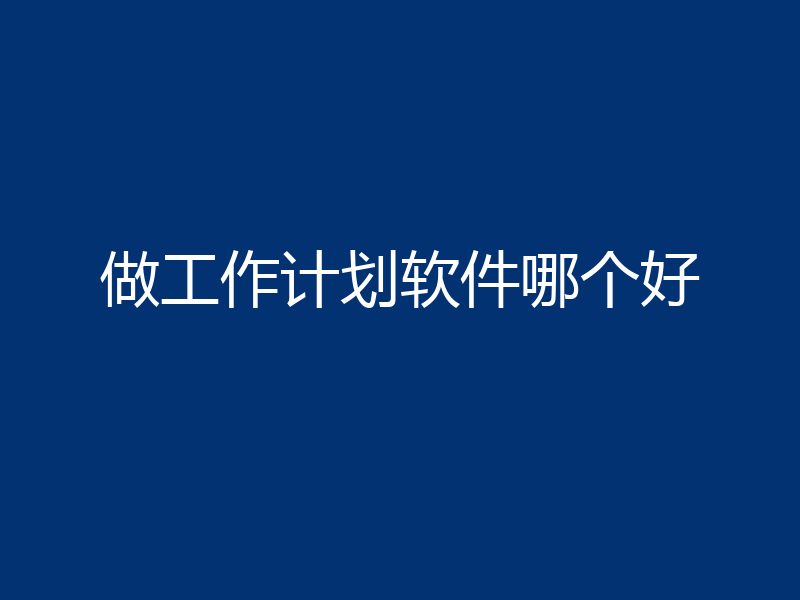 做工作计划软件哪个好