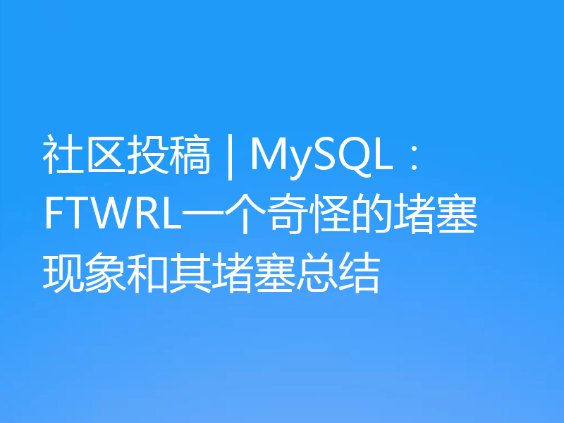 社区投稿 | MySQL:FTWRL一个奇怪的堵塞现象和其堵塞总结