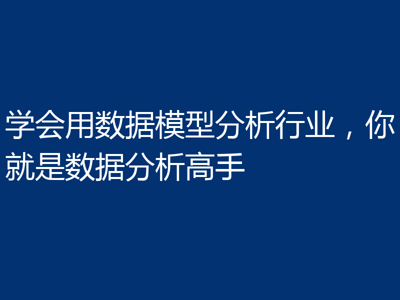 学会用数据模型分析行业,你就是数据分析高手